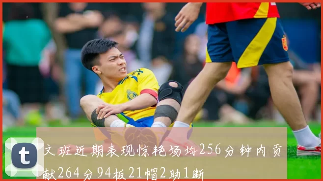 文班近期表现惊艳场均256分钟内贡献264分94板21帽2助1断
