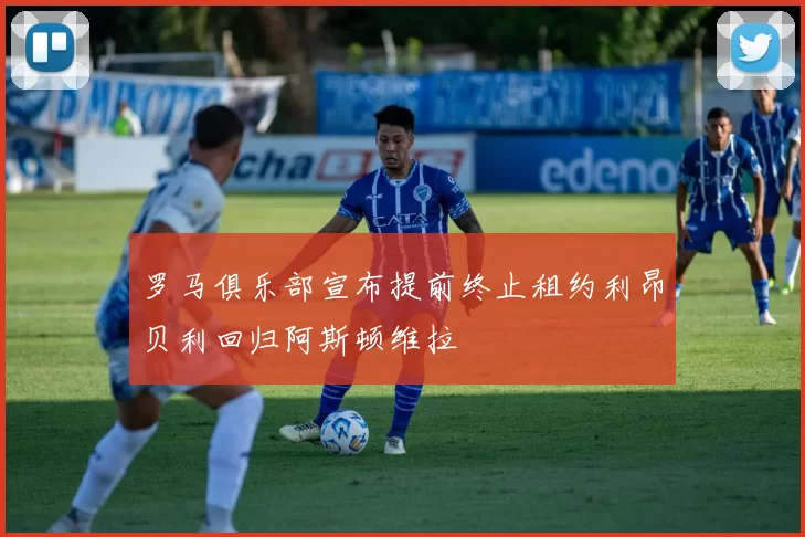 罗马俱乐部宣布提前终止租约利昂贝利回归阿斯顿维拉