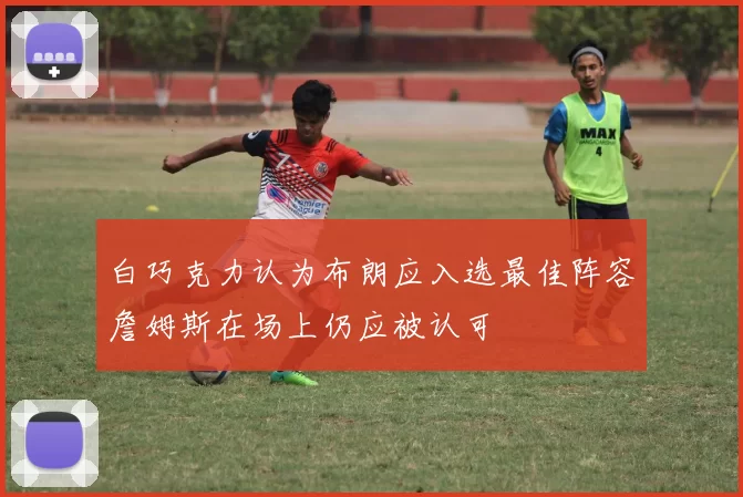 白巧克力认为布朗应入选最佳阵容詹姆斯在场上仍应被认可