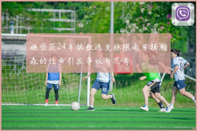 施密茨24年执教选克林根尚可杨瀚森的任命引发争议与思考