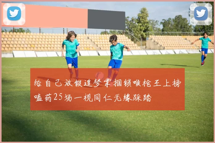 给自己放假追梦掌掴锁喉枪王上榜嗑药25场一视同仁无缘踩踏